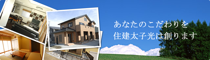 あなたのこだわりを住建太子光は創ります