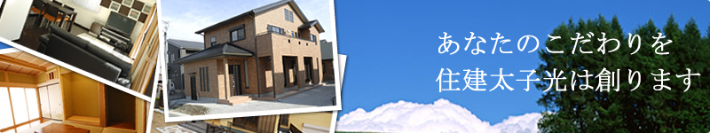 あなたのこだわりを住建太子光は創ります